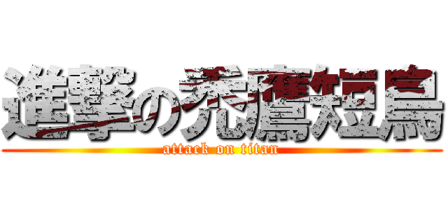 進撃の禿鷹短鳥 (attack on titan)