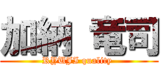 加納 竜司 (RYUJI quality )