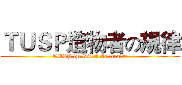 ＴＵＳＰ造物者の規律 (TUSP the law of the creator)
