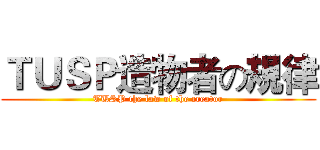 ＴＵＳＰ造物者の規律 (TUSP the law of the creator)