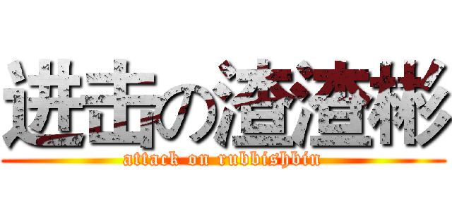 进击の渣渣彬 (attack on rubbishbin)