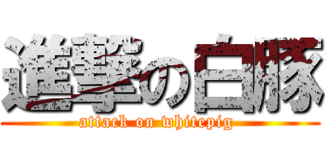 進撃の白豚 (attack on whitepig )