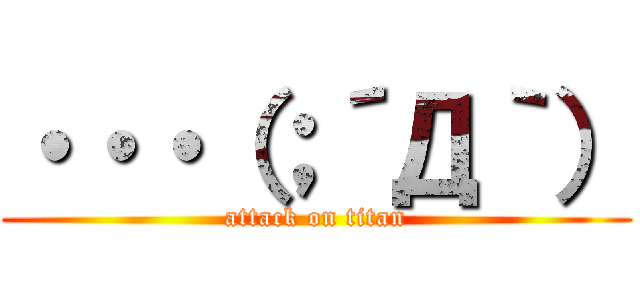 ・・・（；´Д｀） (attack on titan)