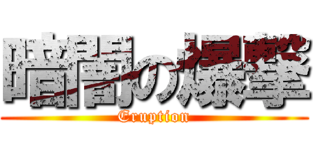 暗闇の爆撃 (Eruption)