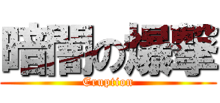 暗闇の爆撃 (Eruption)