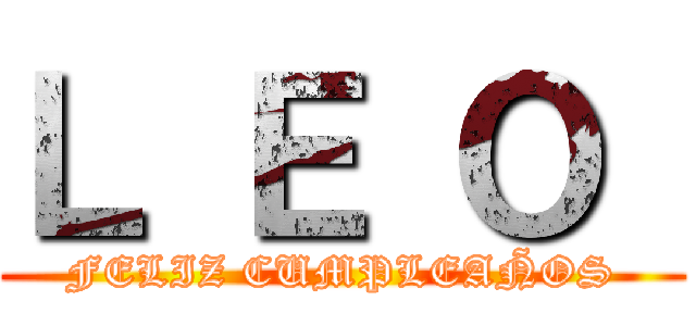 Ｌ Ｅ Ｏ  (FELIZ CUMPLEAÑOS)