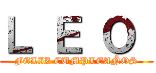 Ｌ Ｅ Ｏ  (FELIZ CUMPLEAÑOS)