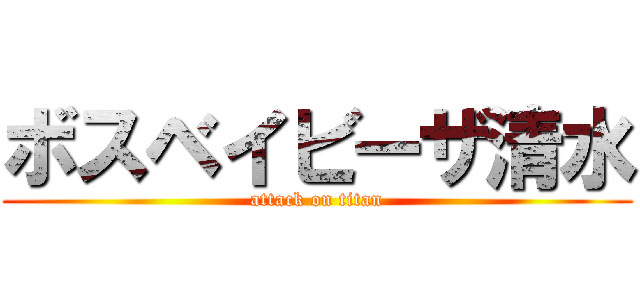 ボスベイビーザ清水 (attack on titan)