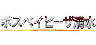 ボスベイビーザ清水 (attack on titan)