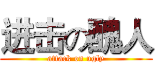 进击の醜人 (attack on ugly)