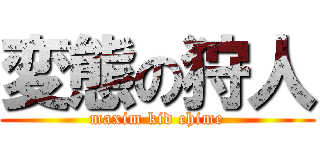 変態の狩人 (maxim kid chime)