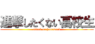進撃したくない高校生 (attack on homework)
