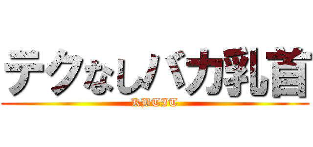テクなしバカ乳首 (KBTIT)