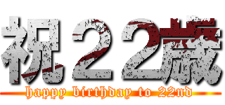 祝２２歳 (happy birthday to 22nd)