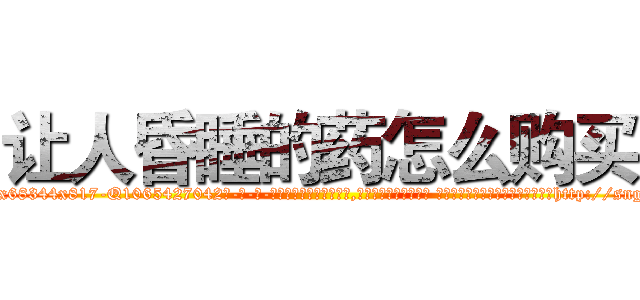 让人昏睡的药怎么购买 (让人昏睡的药怎么购买【电-话151x68344x817-Q1065427042元-吉-药-业】我们做的是长期生意,靠的是老客户长期支持 让人昏睡的药怎么购买在发表了一篇http://sngk.net/ecMEsM

参考消息网我们做的是长期生意,靠的是老客户长期支持也许我们早该意识到，就连鲍勃·霍斯金斯（金球奖戏剧类电影男主角 
)