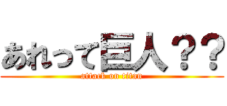あれって巨人？？ (attack on titan)