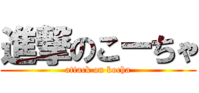 進撃のこーちゃ (attack on kocha)