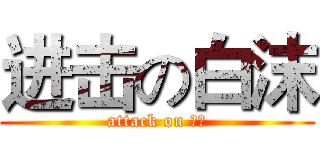 进击の白沫 (attack on 白沫)