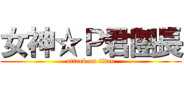 女神☆Ｐ君團長 (attack on titan)