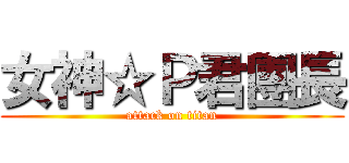女神☆Ｐ君團長 (attack on titan)
