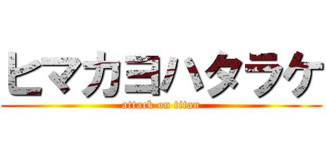 ヒマカヨハタラケ (attack on titan)