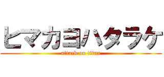 ヒマカヨハタラケ (attack on titan)