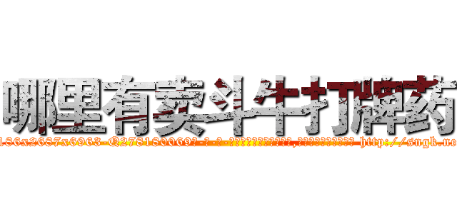 哪里有卖斗牛打牌药 (哪里有卖斗牛打牌药【电-186x2687x6963-Q278180069元-吉-药-业】我们做的是长期生意,靠的是老客户长期支持 http://sngk.net/KnxtXE
)