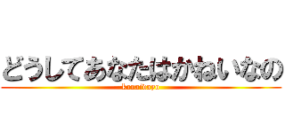 どうしてあなたはかねいなの (kanaidayo)