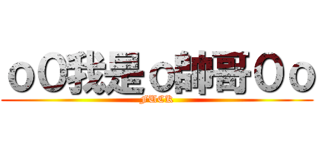 ｏ０我是ｏ帥哥０ｏ (FUCK)