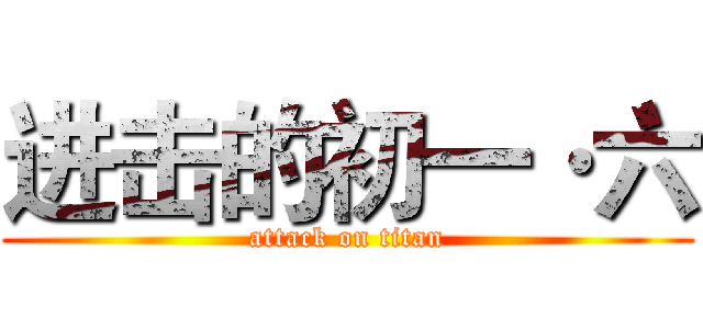 进击的初一·六 (attack on titan)