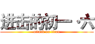 进击的初一·六 (attack on titan)