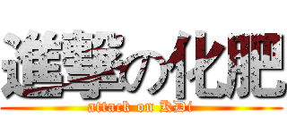 進撃の化肥 (attack on KDi)
