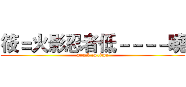 筱＝火影忍者低－－－－曉 (attack on titan)
