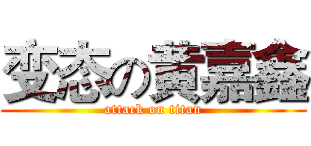 变态の黄嘉鑫 (attack on titan)
