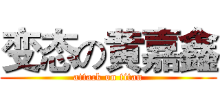 变态の黄嘉鑫 (attack on titan)
