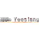 進撃の Ｙｅｅｓｉａｎｇ (attack on yeesiang)