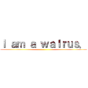 Ｉ ａｍ ａ ｗａｌｒｕｓ． ()