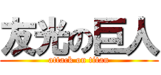 友光の巨人 (attack on titan)