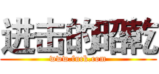 进击的昭乾 (www.fuck.com)