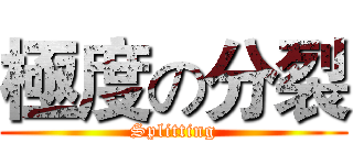 極度の分裂 (Splitting)