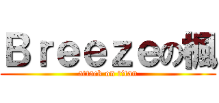 Ｂｒｅｅｚｅの楓 (attack on titan)