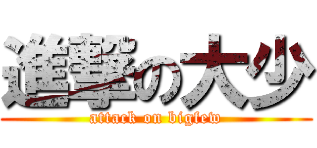 進撃の大少 (attack on bigfew)