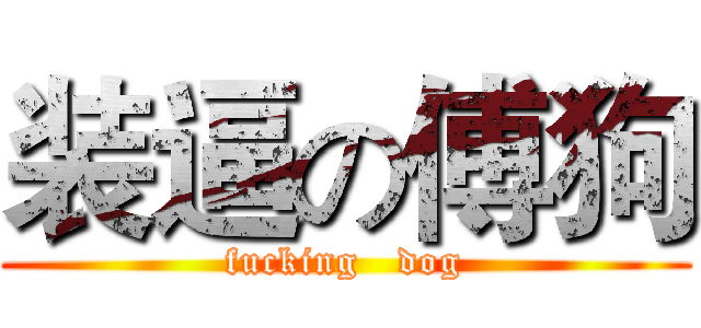 装逼の傅狗 (fucking   dog)