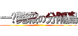 一擊斃殺の分隔島 (屁孩小心~!!)