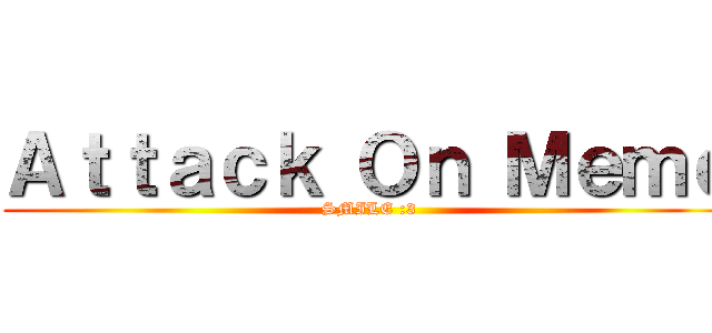 Ａｔｔａｃｋ Ｏｎ Ｍｅｍｅ (SMILE :3)