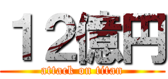 １２億円 (attack on titan)