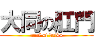 大同の肛門 (anal of daido)