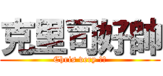 克里司好帥 (Chris very 憨森)