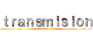 ｔｒａｎｓｍｉｓｉｏｎ (attack on titan)