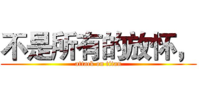 不是所有的放怀， (attack on titan)